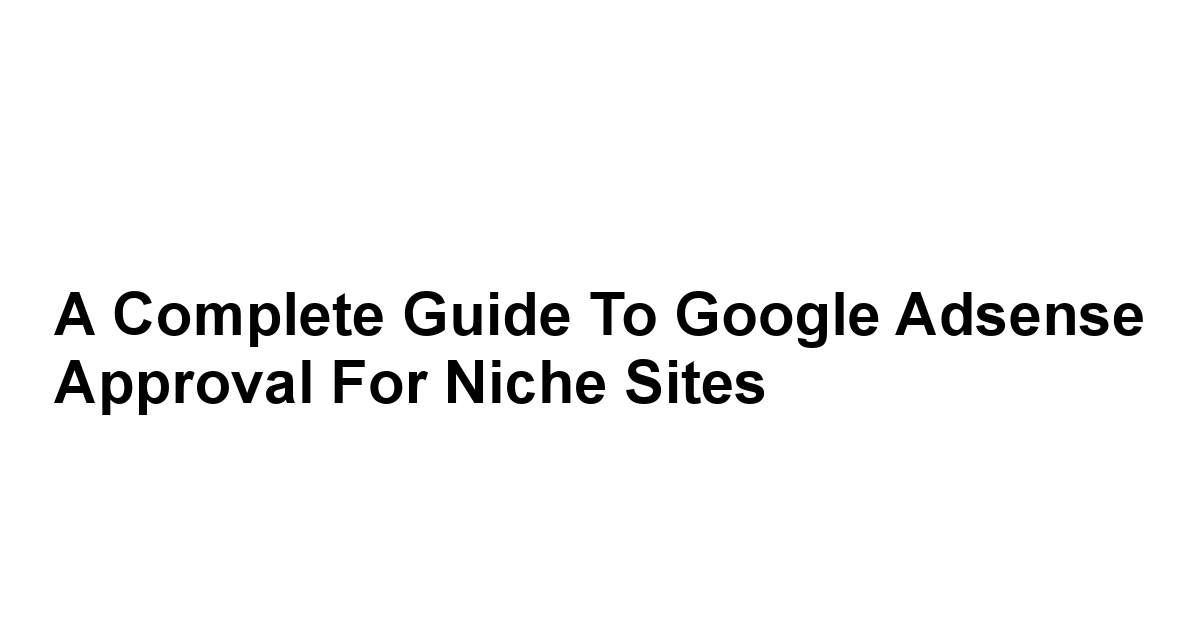 A Complete Guide to Google Adsense Approval for Niche Sites