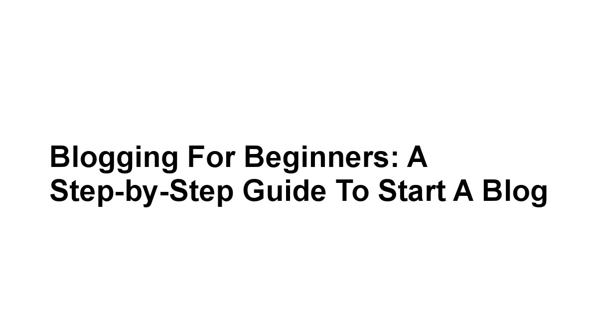 Blogging for Beginners: A Step-by-Step Guide to Start a Blog