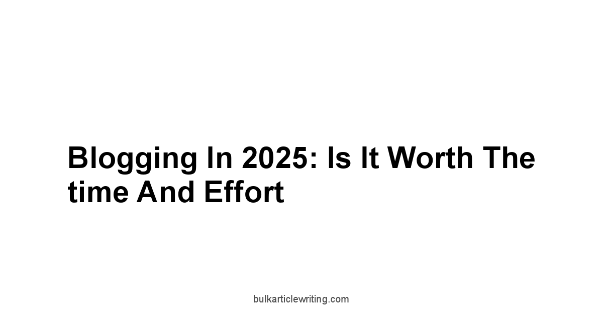 Blogging in 2025: Is it worth the time and effort