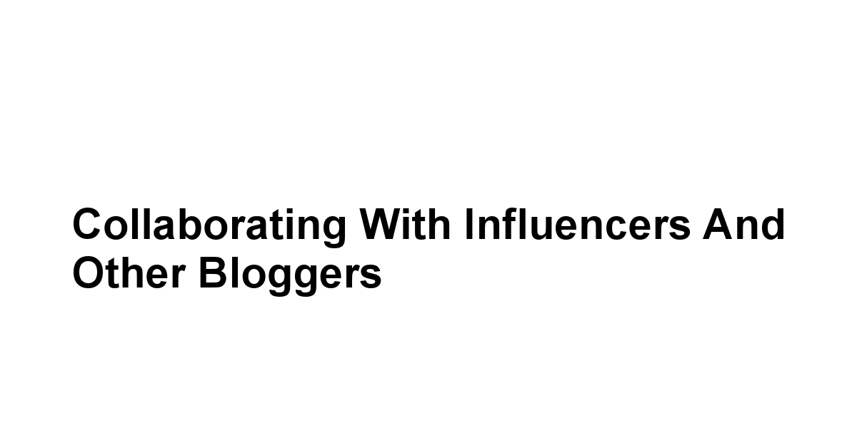 Collaborating with Influencers and Other Bloggers