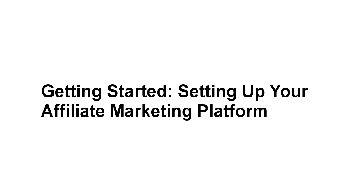 Getting Started: Setting Up Your Affiliate Marketing Platform