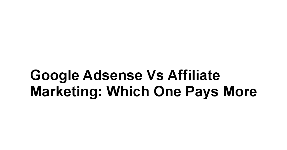 Google Adsense vs Affiliate Marketing: Which One Pays More