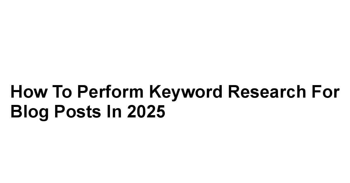 How to Perform Keyword Research for Blog Posts in 2025