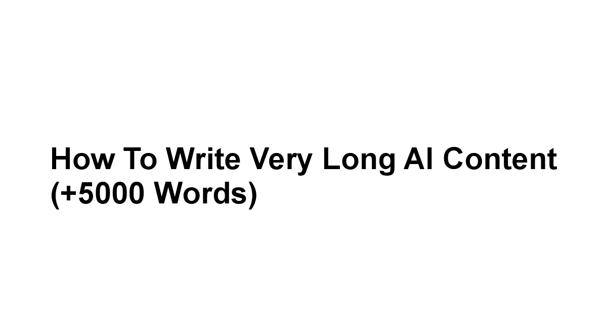 How to Write Very Long AI Content (+5000 Words)