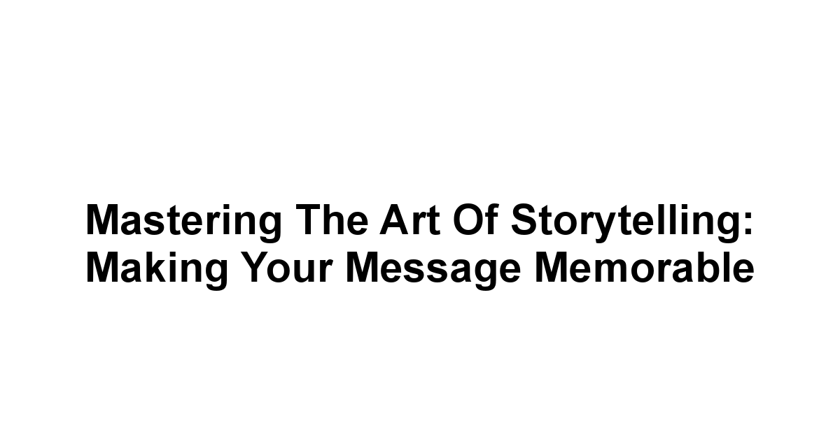 Mastering the Art of Storytelling: Making Your Message Memorable