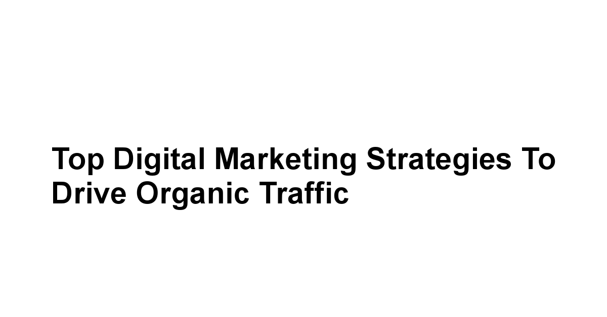 Top Digital Marketing Strategies to Drive Organic Traffic