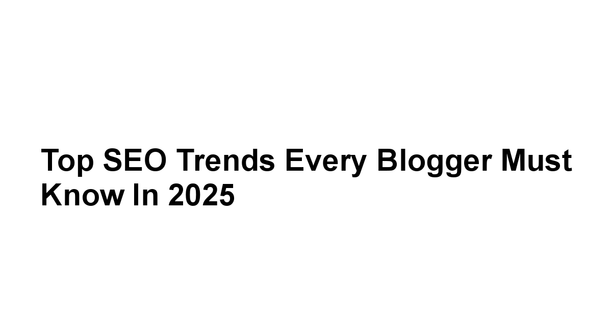 Top SEO Trends Every Blogger Must Know in 2025
