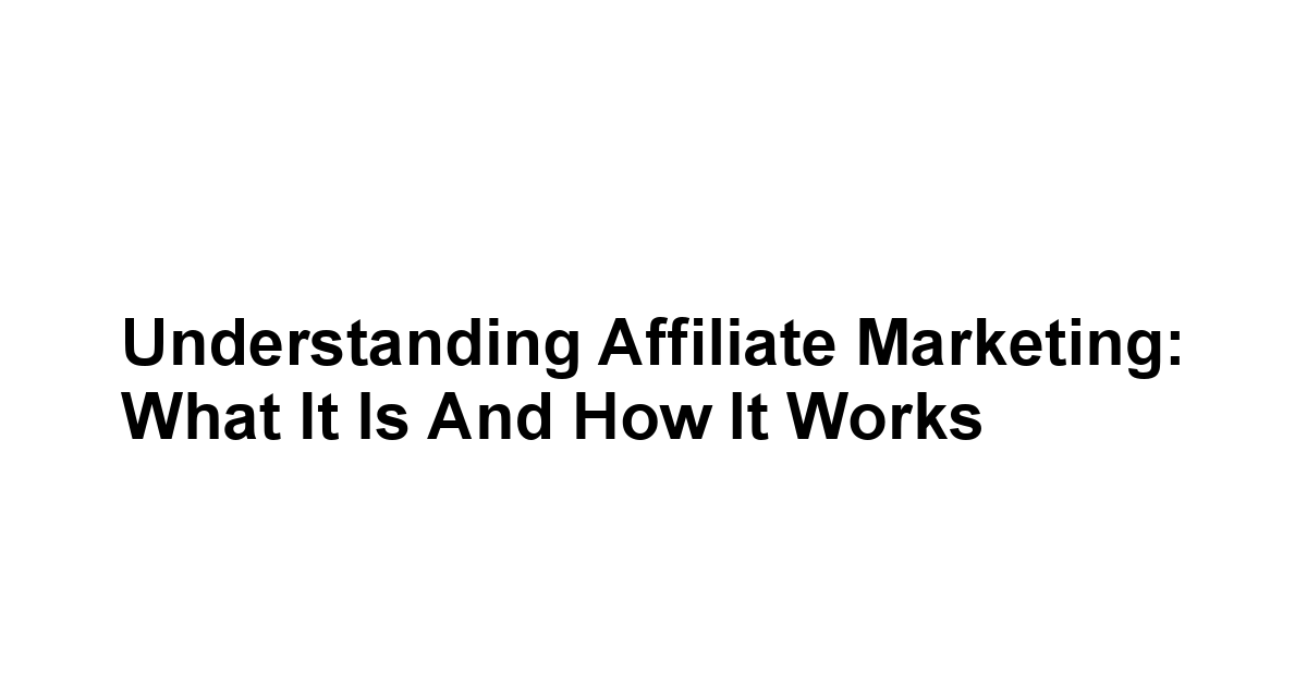 Understanding Affiliate Marketing: What It Is and How It Works