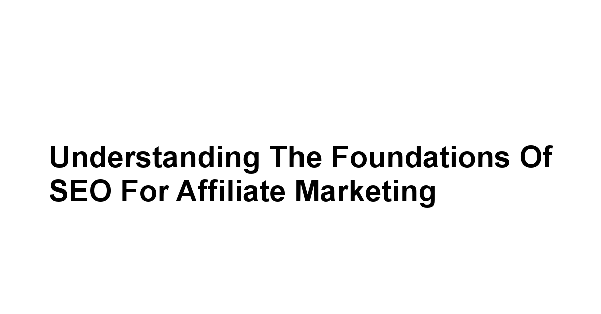 Understanding the Foundations of SEO for Affiliate Marketing