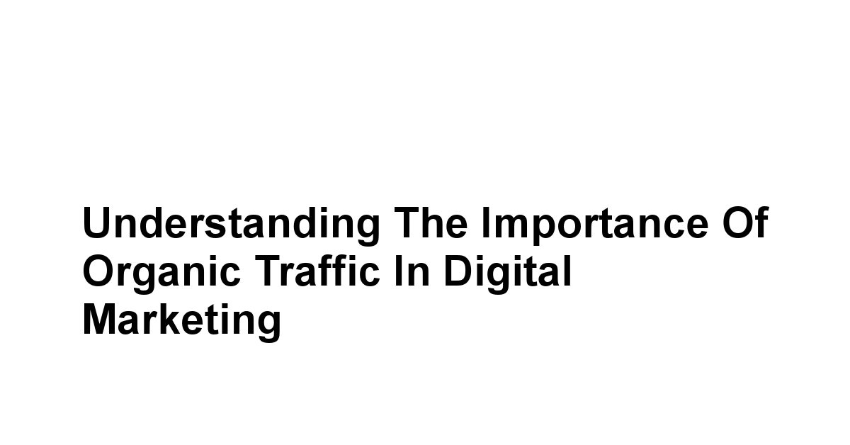 Understanding the Importance of Organic Traffic in Digital Marketing