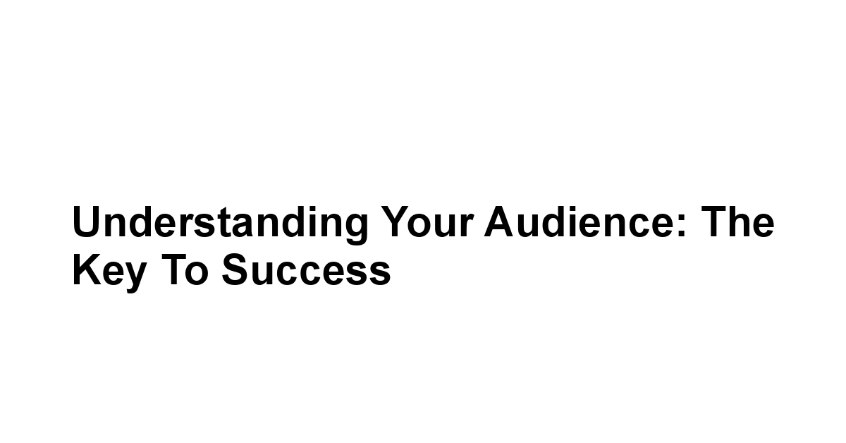 Understanding Your Audience: The Key to Success