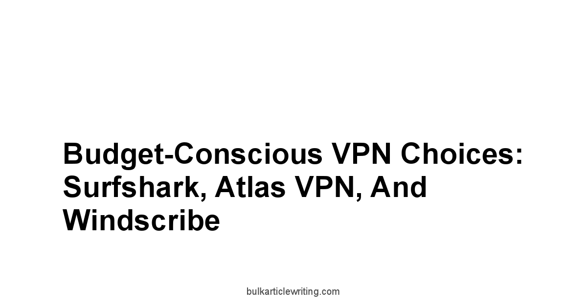 Budget-Conscious VPN Choices: Surfshark, Atlas VPN, and Windscribe