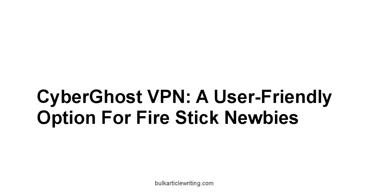 CyberGhost VPN: A User-Friendly Option for Fire Stick Newbies