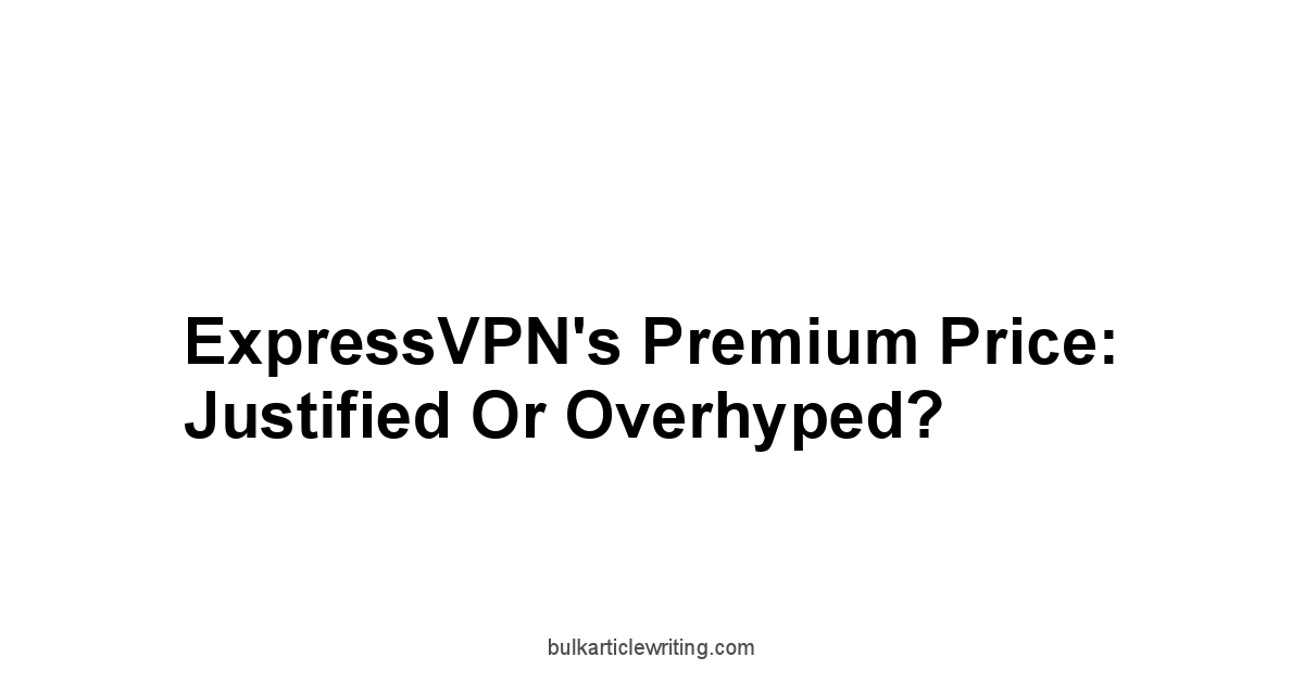 ExpressVPN's Premium Price: Justified or Overhyped?