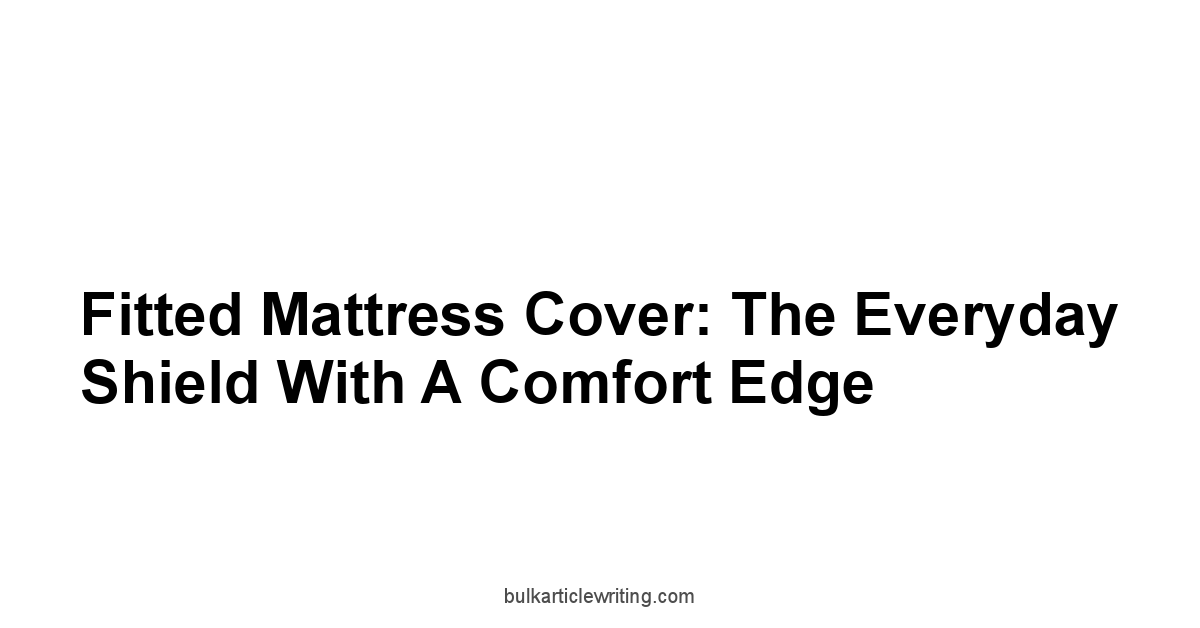 Fitted Mattress Cover: The Everyday Shield with a Comfort Edge
