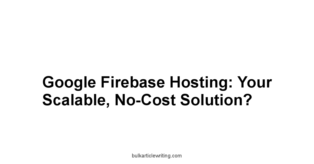 Google Firebase Hosting: Your Scalable, No-Cost Solution?