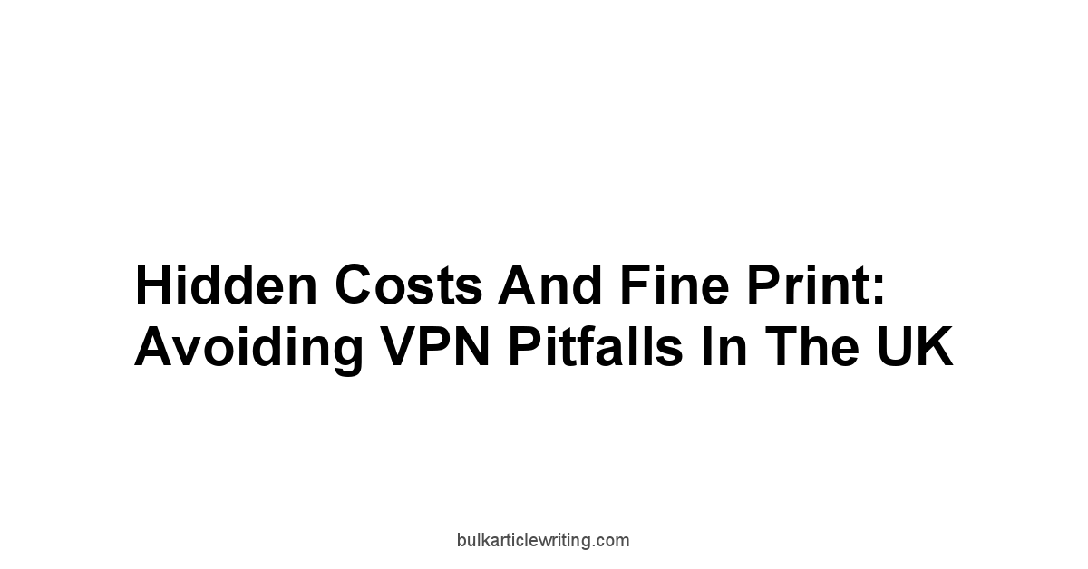 Hidden Costs and Fine Print: Avoiding VPN Pitfalls in the UK