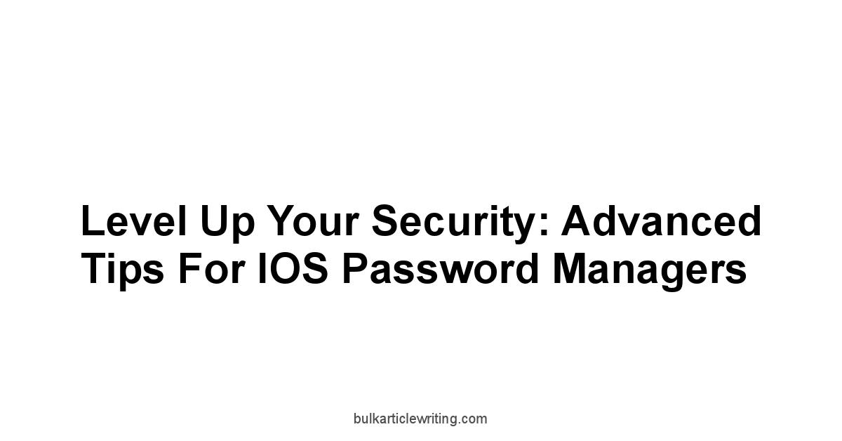 Level Up Your Security: Advanced Tips for iOS Password Managers