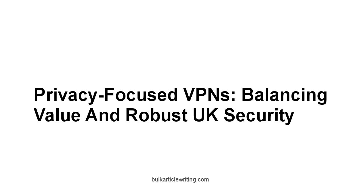 Privacy-Focused VPNs: Balancing Value and Robust UK Security