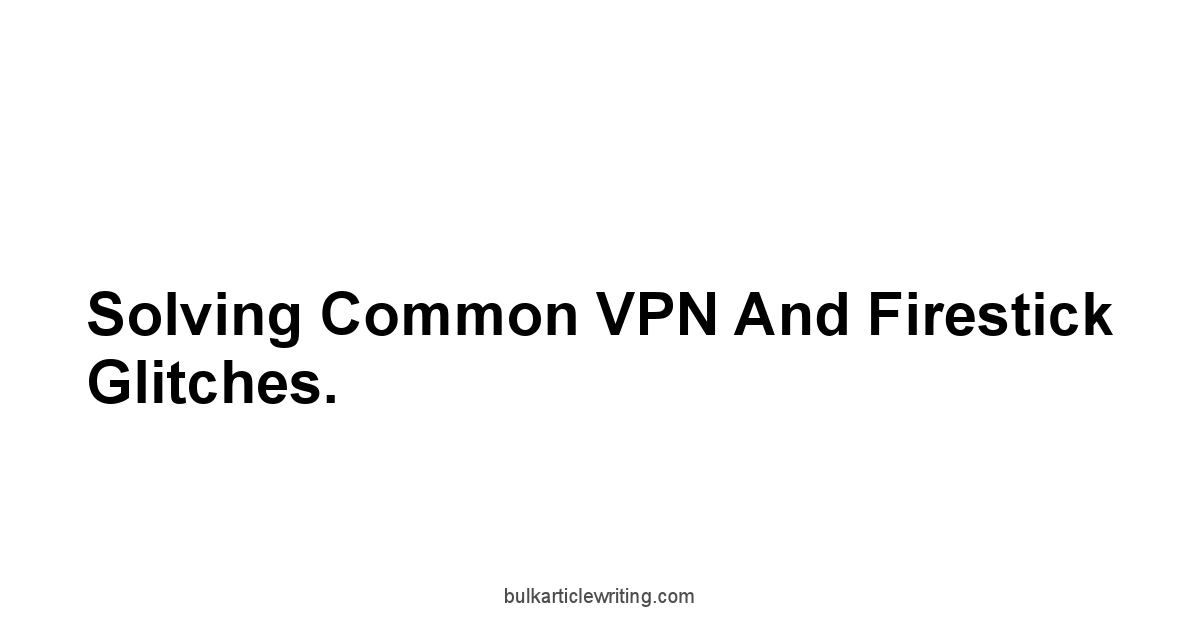 Solving Common VPN and Firestick Glitches.