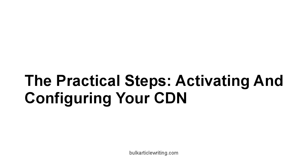 The Practical Steps: Activating and Configuring Your CDN
