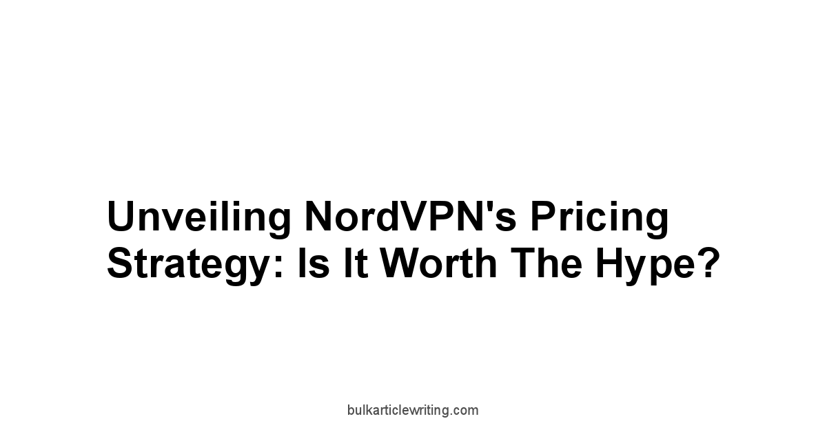 Unveiling NordVPN's Pricing Strategy: Is It Worth the Hype?