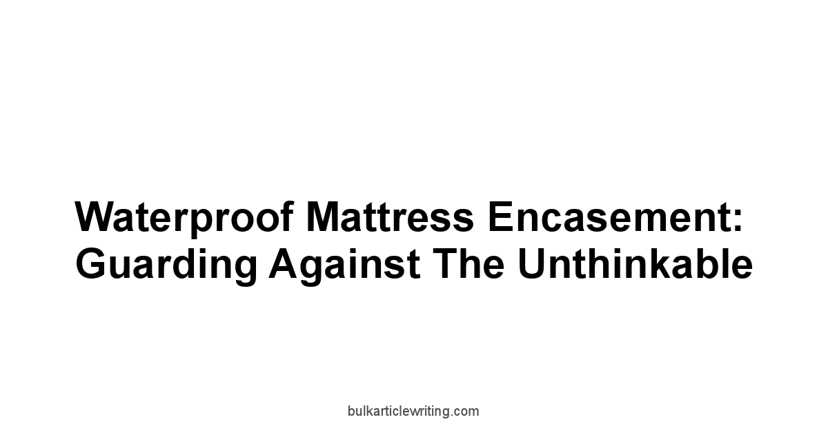 Waterproof Mattress Encasement: Guarding Against the Unthinkable