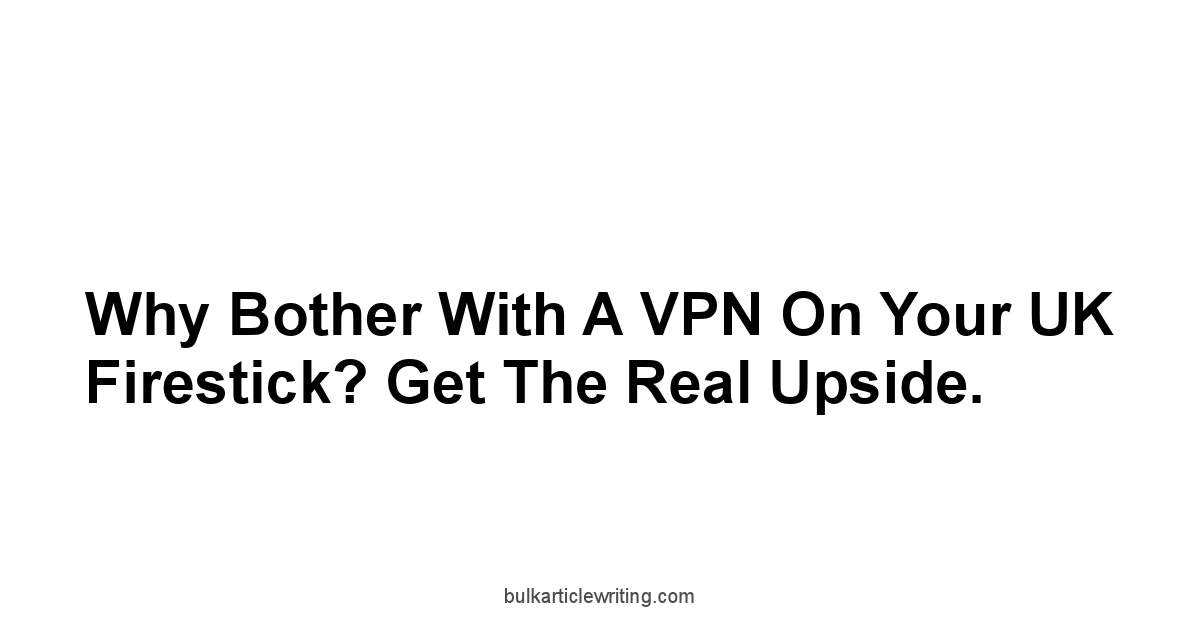 Why Bother with a VPN on Your UK Firestick? Get the Real Upside.