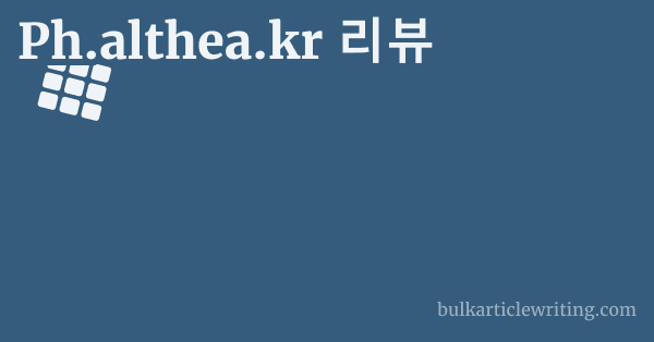 Ph.althea.kr 리뷰