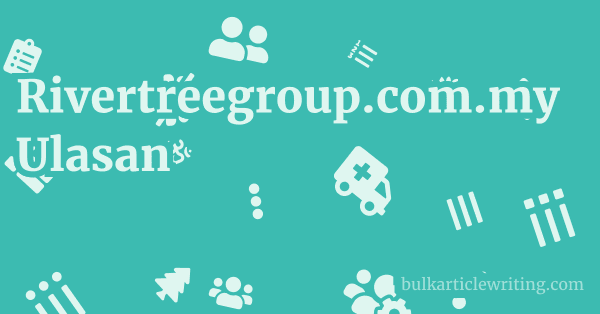 Rivertreegroup.com.my Ulasan